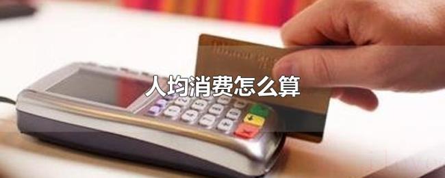 人均消费怎么算 人均消费怎么算