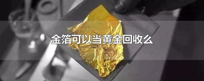 金箔可以当黄金回收么 金箔可以当黄金回收么
