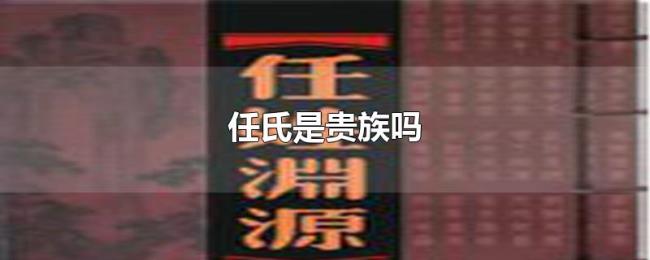 任氏是贵族吗 任氏是贵族吗