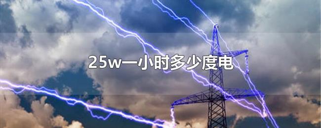 25w一小时多少度电 25w一小时多少度电