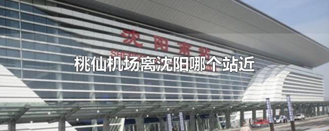 桃仙机场离沈阳哪个站近