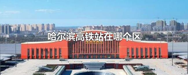 哈尔滨高铁站在哪个区 哈尔滨高铁站在哪个区