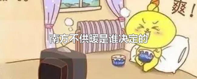 南方不供暖是谁决定的 南方不供暖是谁决定的
