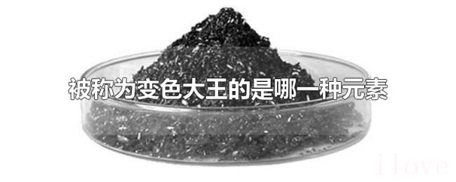 被称为变色大王的是哪一种元素 被称为变色大王的是哪一种元素