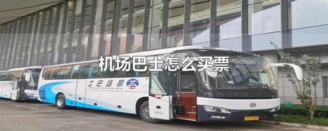 机场巴士怎么买票 机场巴士怎么买票