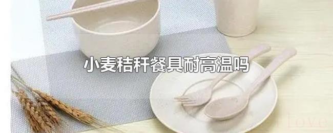 小麦秸秆餐具耐高温吗 小麦秸秆餐具耐高温吗