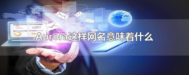 Aurora这样网名意味着什么 Aurora这样网名意味着什么