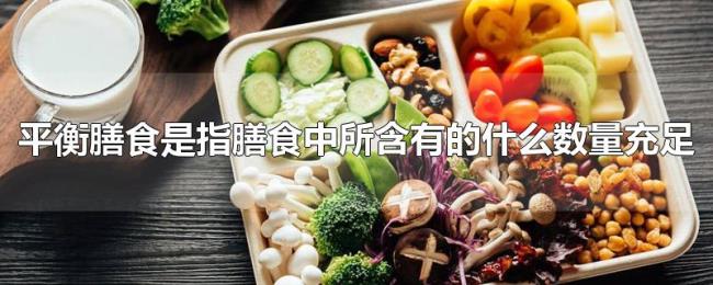平衡膳食是指膳食中所含有的什么数量充足 平衡膳食是指膳食中所含有的什么数量充足