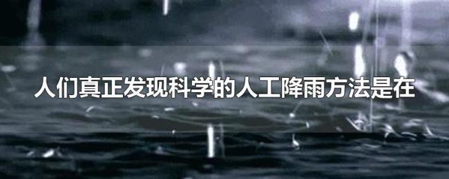 人们真正发现科学的人工降雨方法是在 人们真正发现科学的人工降雨方法是在