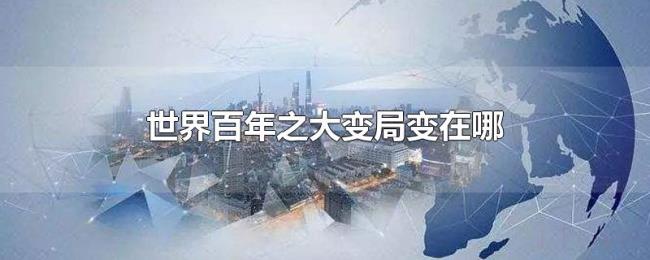 世界百年之大变局变在哪 世界百年之大变局变在哪