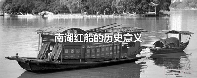 南湖红船的历史意义 南湖红船的历史意义