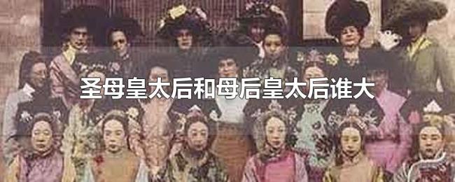 圣母皇太后和母后皇太后谁大 圣母皇太后和母后皇太后谁大