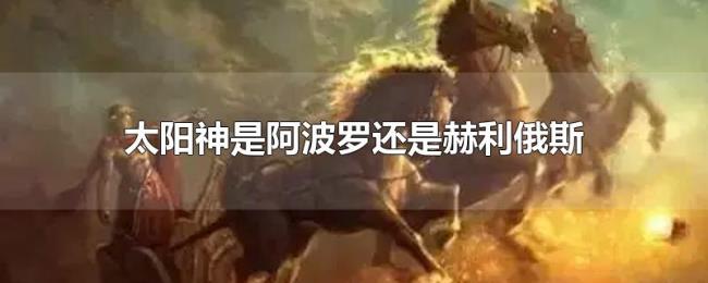 太阳神是阿波罗还是赫利俄斯 太阳神是阿波罗还是赫利俄斯