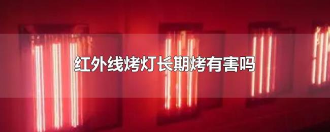 红外线烤灯长期烤有害吗 红外线烤灯长期烤有害吗