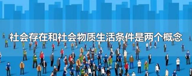 社会存在和社会物质生活条件是两个概念 社会存在和社会物质生活条件是两个概念