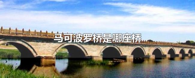 马可波罗桥是哪座桥 马可波罗桥是哪座桥