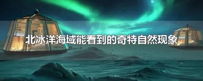 北冰洋海域能看到的奇特自然现象
