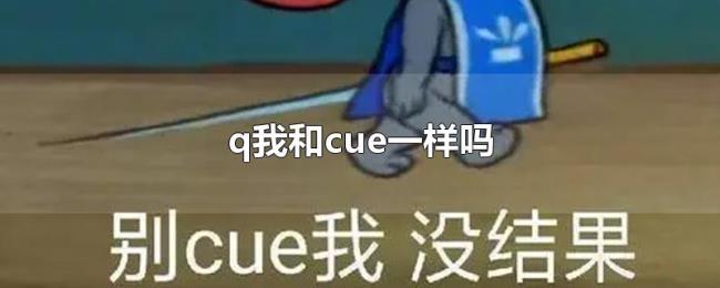 q我和cue一样吗 q我和cue一样吗