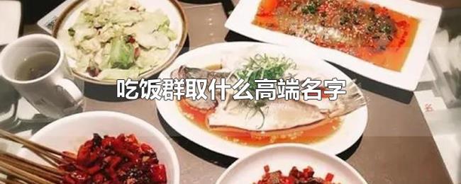 吃饭群取什么高端名字
