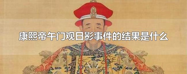 康熙帝午门观日影事件的结果是什么 康熙帝午门观日影事件的结果是什么