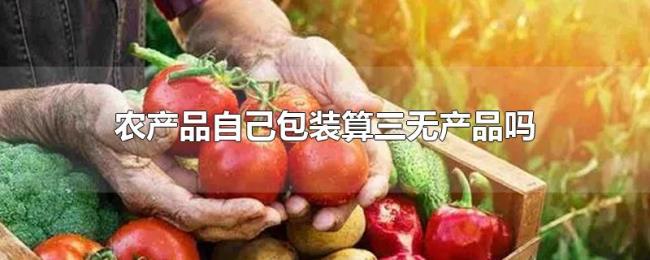 农产品自己包装算三无产品吗
