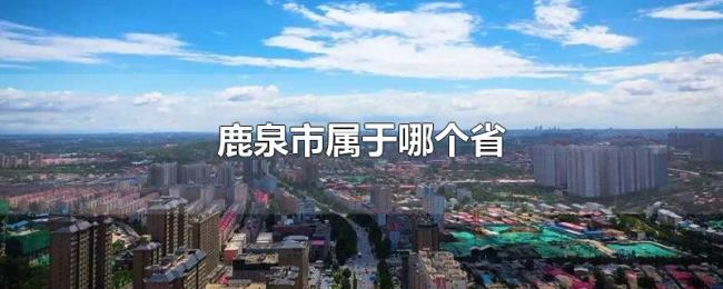 鹿泉市属于哪个省 鹿泉市属于哪个省