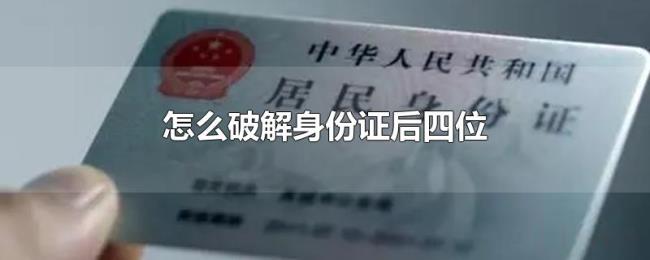 怎么破解身份证后四位 怎么破解身份证后四位