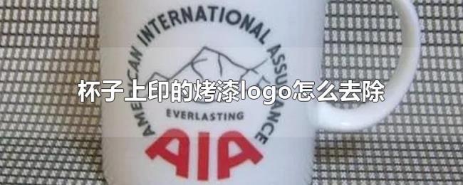 杯子上印的烤漆logo怎么去除 杯子上印的烤漆logo怎么去除