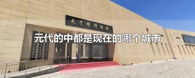 元代的中都是现在的哪个城市 元代的中都是现在的哪个城市