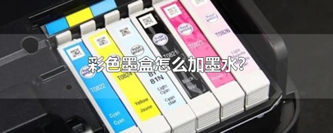 彩色墨盒怎么加墨水? 彩色墨盒怎么加墨水?