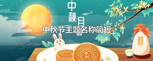 中秋节主题名称简短 中秋节主题名称简短
