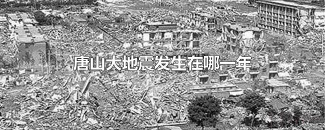 唐山大地震发生在哪一年 唐山大地震发生在哪一年