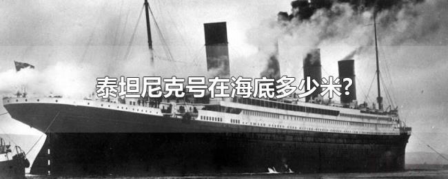 泰坦尼克号在海底多少米? 泰坦尼克号在海底多少米?