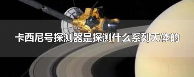 卡西尼号探测器是探测什么系列天体的 卡西尼号探测器是探测什么系列天体的