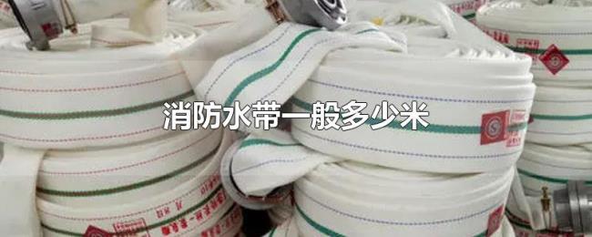 消防水带一般多少米 消防水带一般多少米