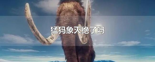 猛犸象灭绝了吗 猛犸象灭绝了吗