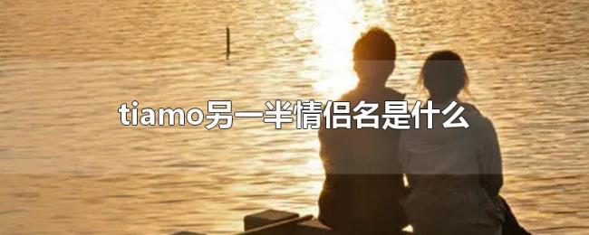 tiamo另一半情侣名是什么 tiamo另一半情侣名是什么