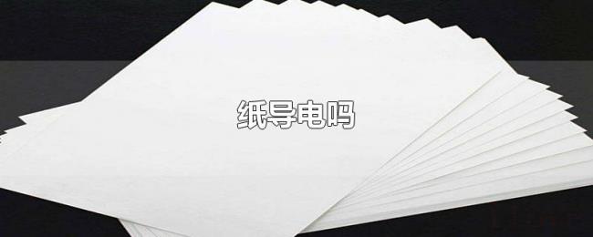 纸导电吗 纸导电吗
