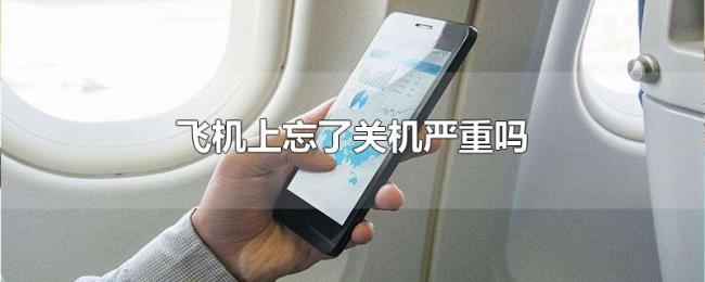 飞机上忘了关机严重吗 飞机上忘了关机严重吗