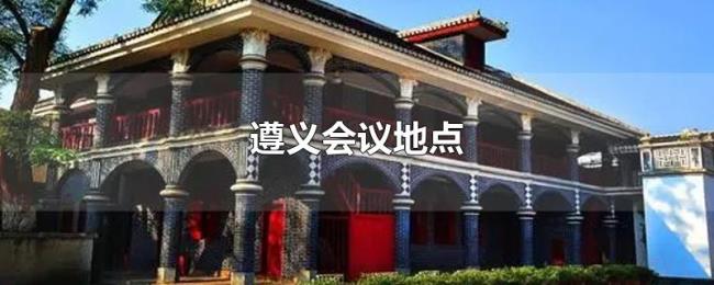 遵义会议地点 遵义会议地点