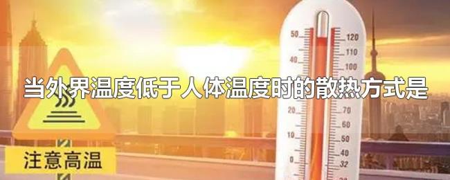 当外界温度低于人体温度时的散热方式是
