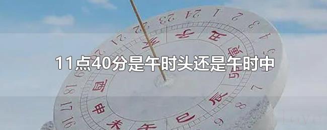 11点40分是午时头还是午时中 11点40分是午时头还是午时中