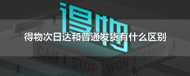 得物次日达和普通发货有什么区别 得物次日达和普通发货有什么区别