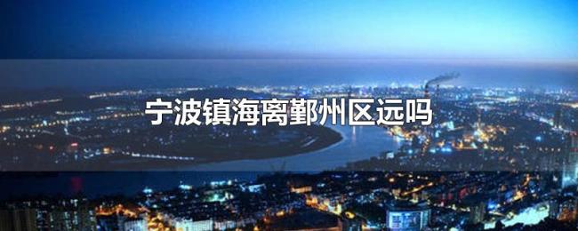 宁波镇海离鄞州区远吗 宁波镇海离鄞州区远吗