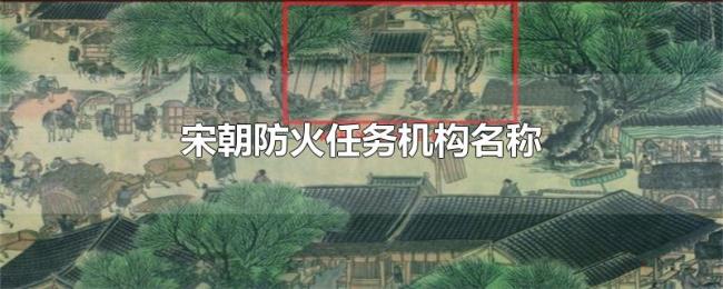宋朝防火任务机构名称