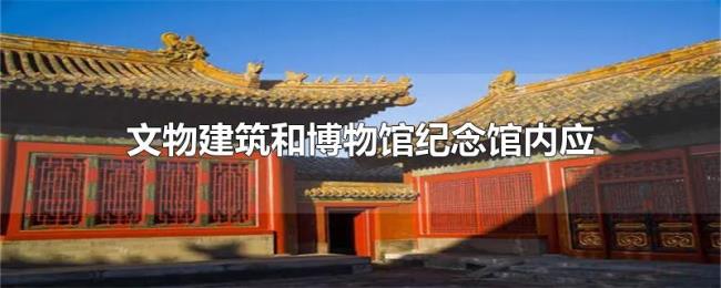 文物建筑和博物馆纪念馆内应设置什么标志