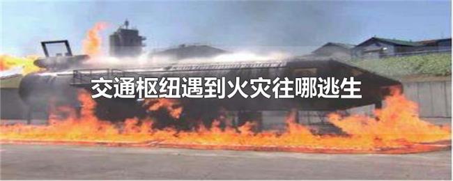 交通枢纽遇到火灾往哪逃生