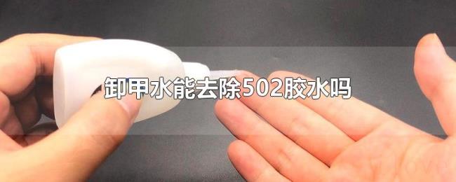 卸甲水能去除502胶水吗 卸甲水能去除502胶水吗