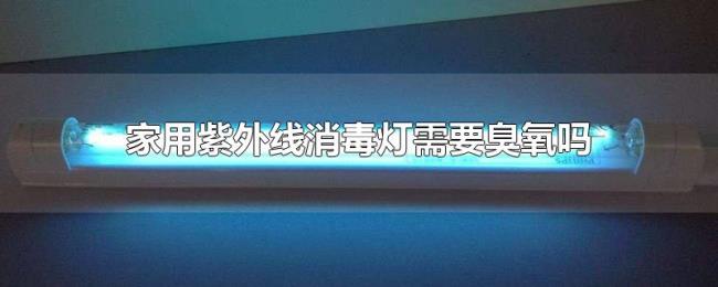 家用紫外线消毒灯需要臭氧吗