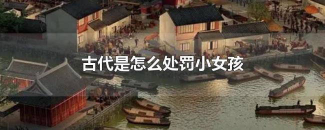 古代是怎么处罚小女孩 古代是怎么处罚小女孩
